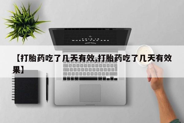 买流产药的微信联系方式【打胎药吃了几天有效,打胎药吃了几天有效果】