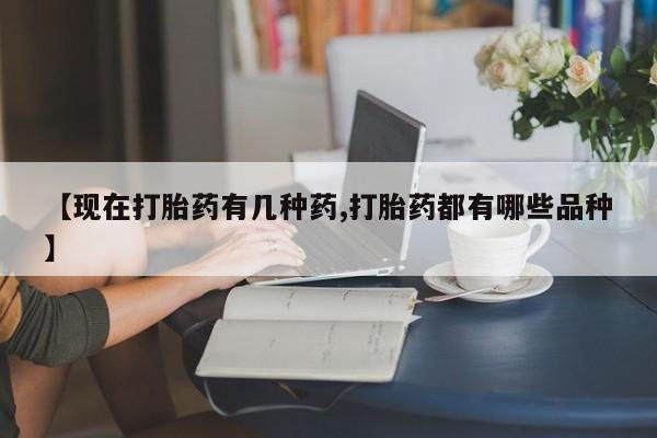 买流产药的微信联系方式【现在打胎药有几种药,打胎药都有哪些品种】