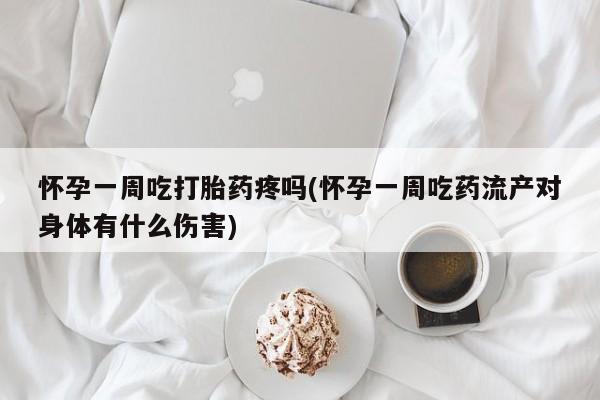 买流产药的微信联系方式怀孕一周吃打胎药疼吗(怀孕一周吃药流产对身体有什么伤害)