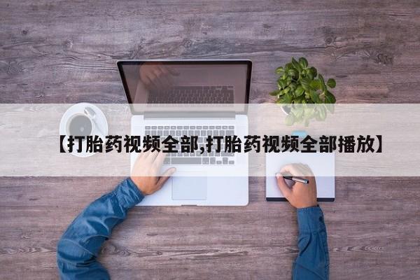 买流产药的微信联系方式【打胎药视频全部,打胎药视频全部播放】