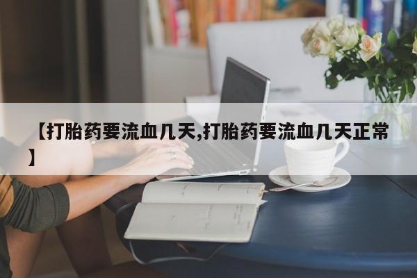 买流产药的微信联系方式【打胎药要流血几天,打胎药要流血几天正常】