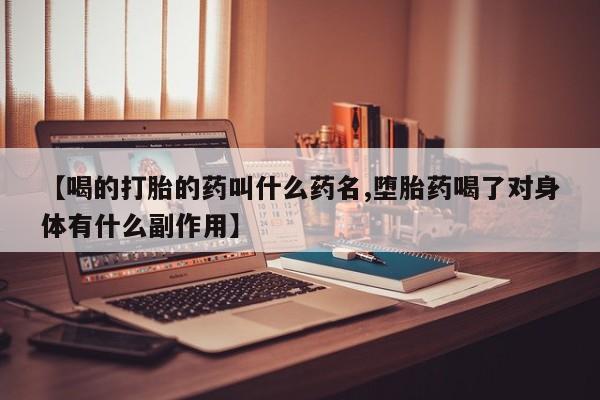 买流产药的微信联系方式【喝的打胎的药叫什么药名,堕胎药喝了对身体有什么副作用】
