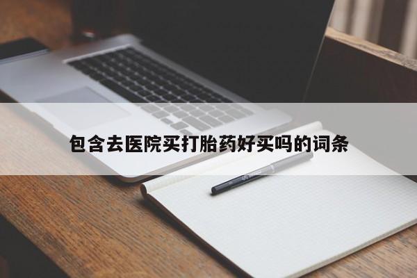 买流产药的微信联系方式包含去医院买打胎药好买吗的词条