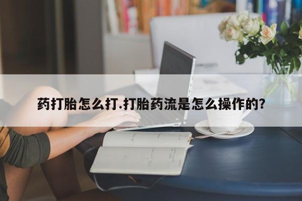买流产药的微信联系方式药打胎怎么打.打胎药流是怎么操作的？