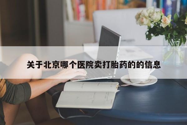 买流产药的微信联系方式关于北京哪个医院卖打胎药的的信息