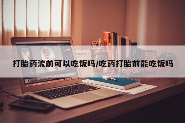 买流产药的微信联系方式打胎药流前可以吃饭吗/吃药打胎前能吃饭吗