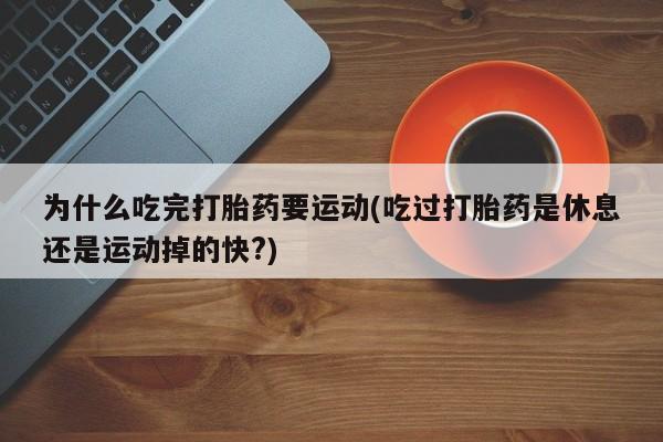 买流产药的微信联系方式为什么吃完打胎药要运动(吃过打胎药是休息还是运动掉的快?)