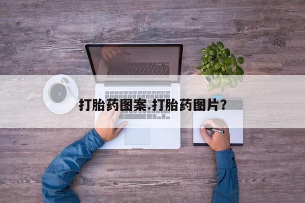 买流产药的微信联系方式打胎药图案.打胎药图片？