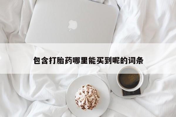买流产药的微信联系方式包含打胎药哪里能买到呢的词条