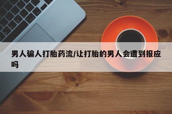 买流产药的微信联系方式男人骗人打胎药流/让打胎的男人会遭到报应吗