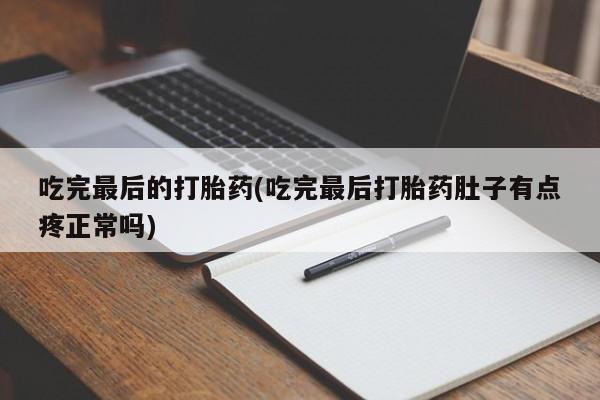 买流产药的微信联系方式吃完最后的打胎药(吃完最后打胎药肚子有点疼正常吗)