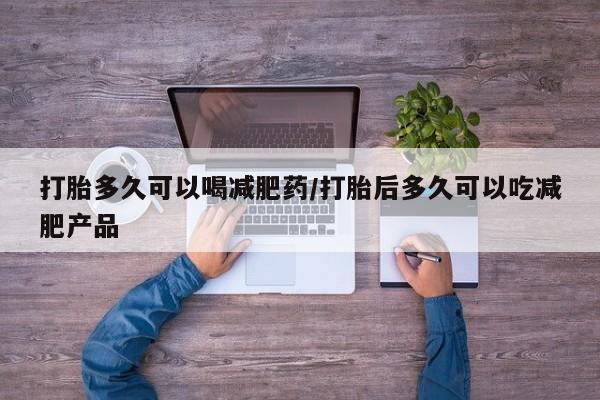 买流产药的微信联系方式打胎多久可以喝减肥药/打胎后多久可以吃减肥产品