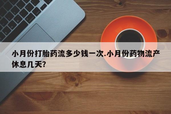 买流产药的微信联系方式小月份打胎药流多少钱一次.小月份药物流产休息几天？