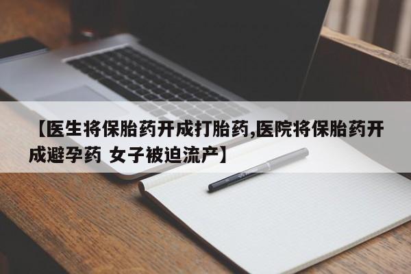 买流产药的微信联系方式【医生将保胎药开成打胎药,医院将保胎药开成避孕药 女子被迫流产】