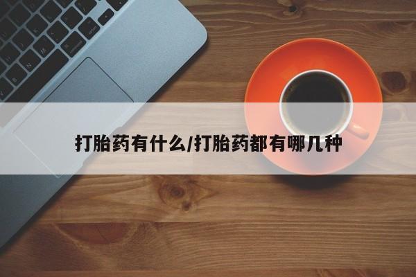 买流产药的微信联系方式打胎药有什么/打胎药都有哪几种
