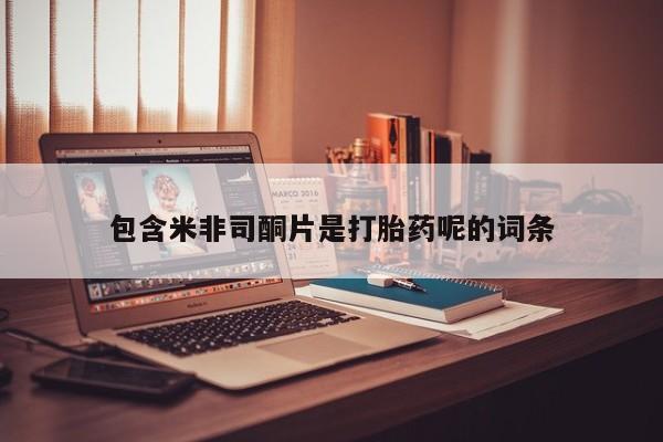 买流产药的微信联系方式包含米非司酮片是打胎药呢的词条