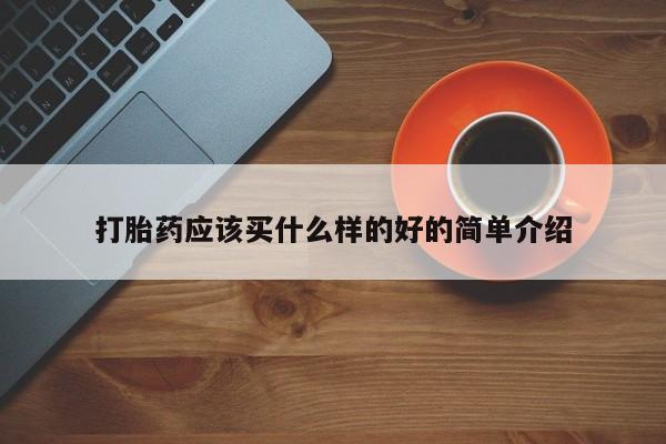 买流产药的微信联系方式打胎药应该买什么样的好的简单介绍