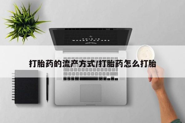 买流产药的微信联系方式打胎药的流产方式/打胎药怎么打胎