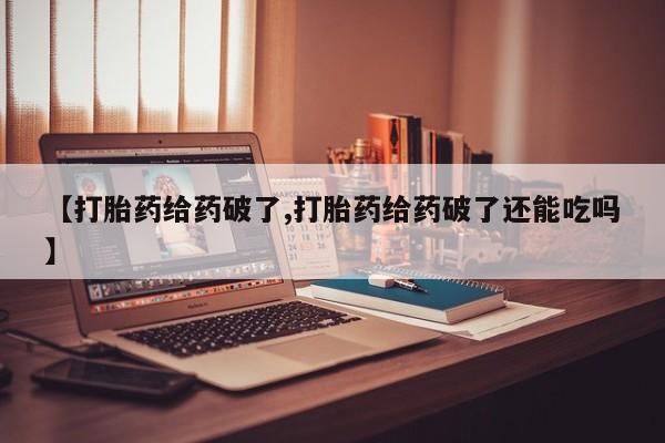 买流产药的微信联系方式【打胎药给药破了,打胎药给药破了还能吃吗】
