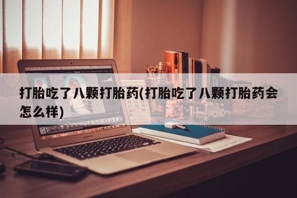 买流产药的微信联系方式打胎吃了八颗打胎药(打胎吃了八颗打胎药会怎么样)