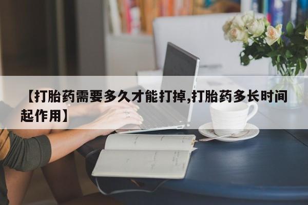 买流产药的微信联系方式【打胎药需要多久才能打掉,打胎药多长时间起作用】