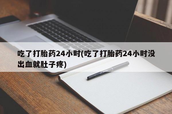 买流产药的微信联系方式吃了打胎药24小时(吃了打胎药24小时没出血就肚子疼)