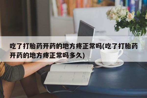 买流产药的微信联系方式吃了打胎药开药的地方疼正常吗(吃了打胎药开药的地方疼正常吗多久)