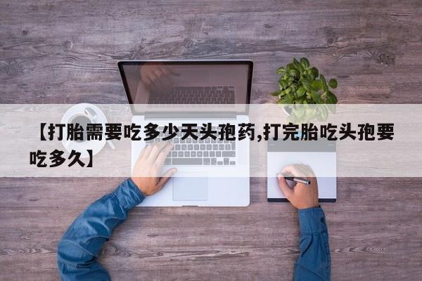 买流产药的微信联系方式【打胎需要吃多少天头孢药,打完胎吃头孢要吃多久】
