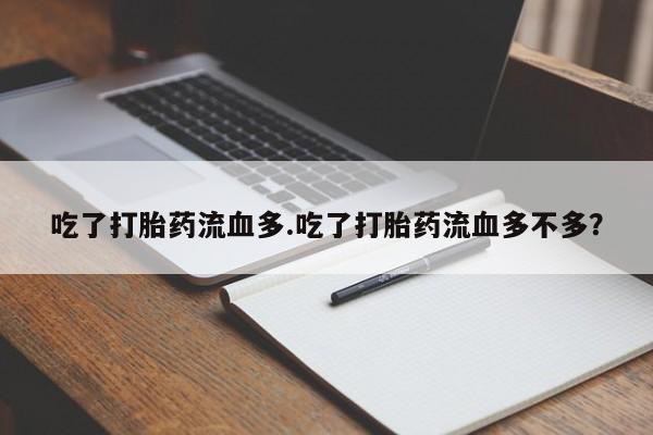 买流产药的微信联系方式吃了打胎药流血多.吃了打胎药流血多不多？