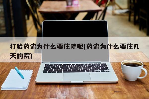 买流产药的微信联系方式打胎药流为什么要住院呢(药流为什么要住几天的院)