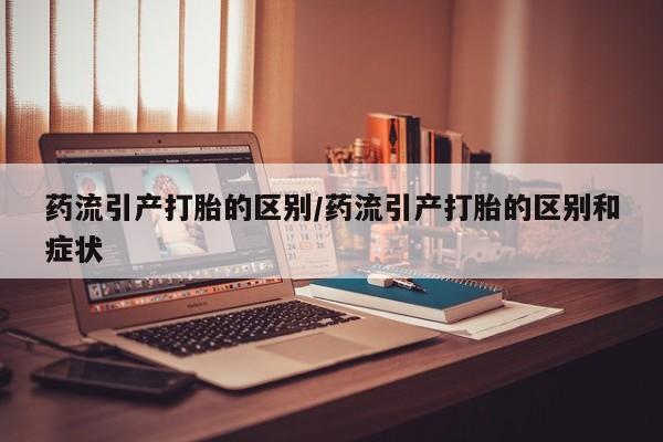买流产药的微信联系方式药流引产打胎的区别/药流引产打胎的区别和症状