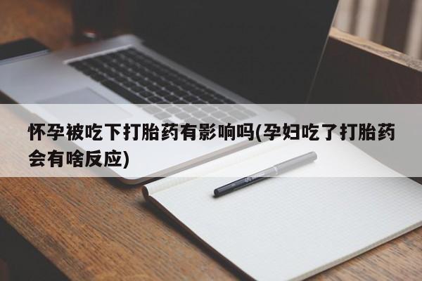 买流产药的微信联系方式怀孕被吃下打胎药有影响吗(孕妇吃了打胎药会有啥反应)