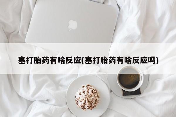 买流产药的微信联系方式塞打胎药有啥反应(塞打胎药有啥反应吗)
