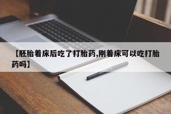 买流产药的微信联系方式【胚胎着床后吃了打胎药,刚着床可以吃打胎药吗】