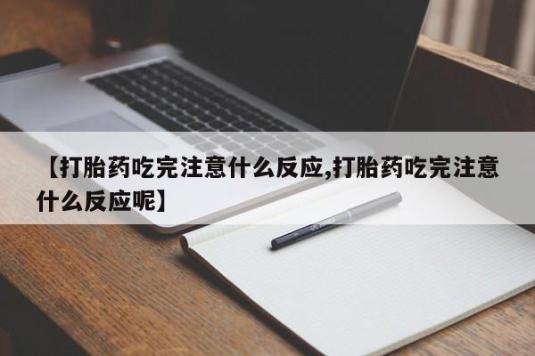 买流产药的微信联系方式【打胎药吃完注意什么反应,打胎药吃完注意什么反应呢】