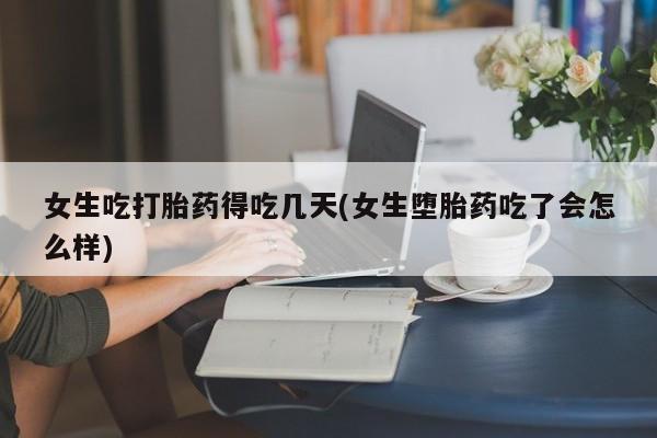 买流产药的微信联系方式女生吃打胎药得吃几天(女生堕胎药吃了会怎么样)