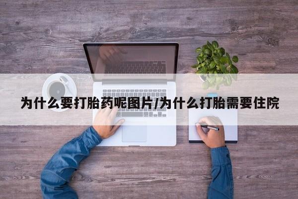 买流产药的微信联系方式为什么要打胎药呢图片/为什么打胎需要住院