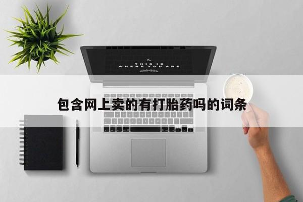 买流产药的微信联系方式包含网上卖的有打胎药吗的词条