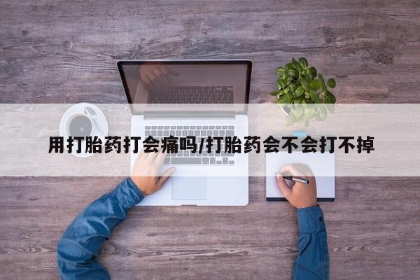 买流产药的微信联系方式用打胎药打会痛吗/打胎药会不会打不掉