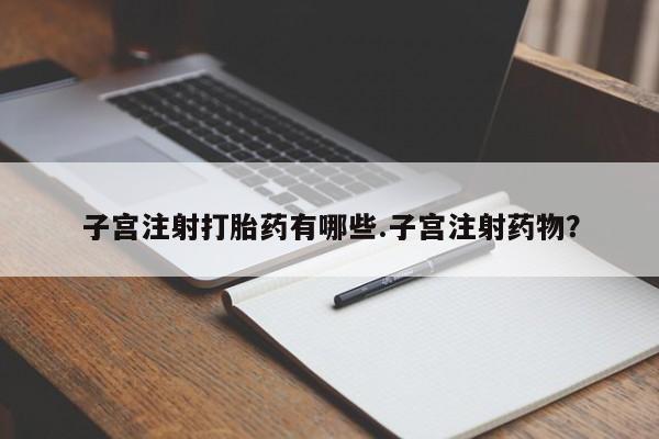 买流产药的微信联系方式子宫注射打胎药有哪些.子宫注射药物？