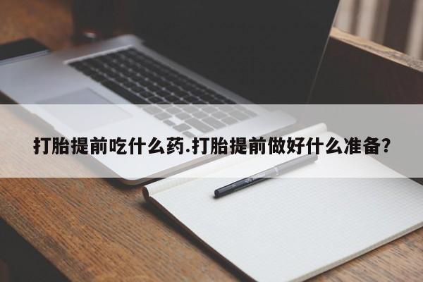 买流产药的微信联系方式打胎提前吃什么药.打胎提前做好什么准备？