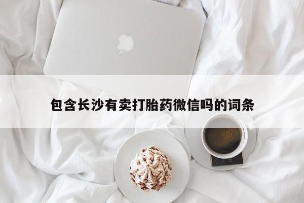 买流产药的微信联系方式包含长沙有卖打胎药微信吗的词条