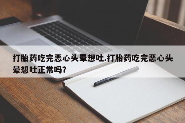 买流产药的微信联系方式打胎药吃完恶心头晕想吐.打胎药吃完恶心头晕想吐正常吗?