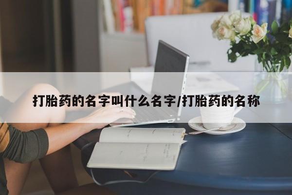 买流产药的微信联系方式打胎药的名字叫什么名字/打胎药的名称