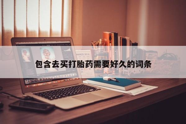 买流产药的微信联系方式包含去买打胎药需要好久的词条