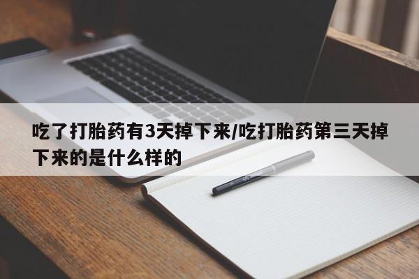 买流产药的微信联系方式吃了打胎药有3天掉下来/吃打胎药第三天掉下来的是什么样的