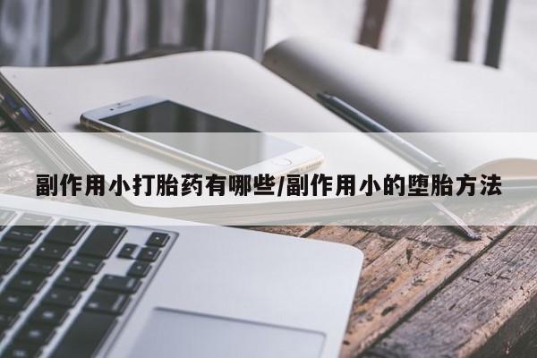 买流产药的微信联系方式副作用小打胎药有哪些/副作用小的堕胎方法
